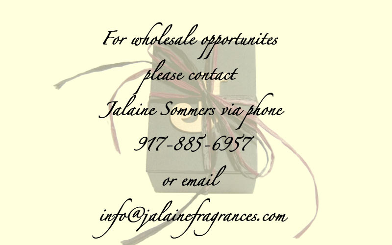 For wholesale opportunites please contact Jalaine Sommers via phone 917-885-6957 or email info@jalainefragrances.com